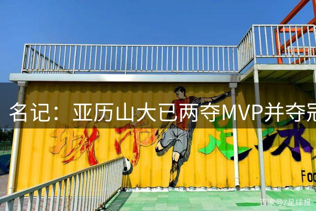 名记：亚历山大已两夺MVP并夺冠 东契奇对湖人建队耐心受考验